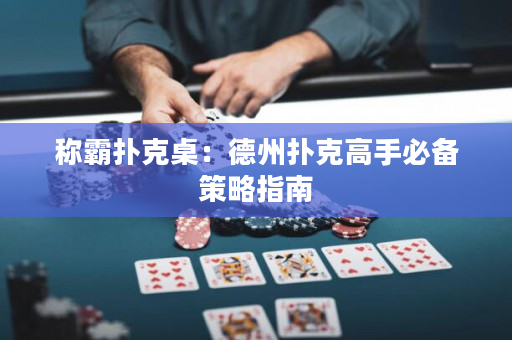 称霸扑克桌：德州扑克高手必备策略指南