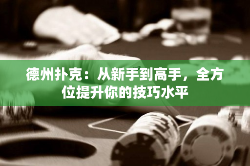德州扑克：从新手到高手，全方位提升你的技巧水平