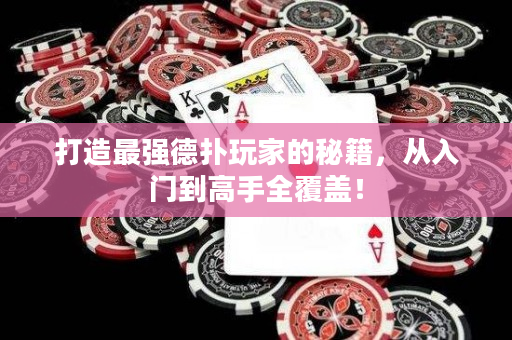 打造最强德扑玩家的秘籍，从入门到高手全覆盖！