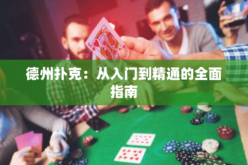 德州扑克：从入门到精通的全面指南