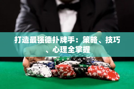打造最强德扑牌手：策略、技巧、心理全掌握