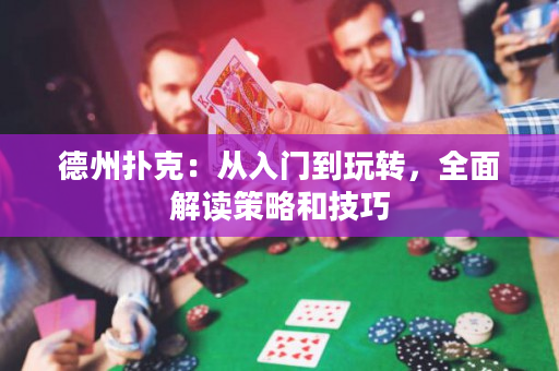德州扑克：从入门到玩转，全面解读策略和技巧