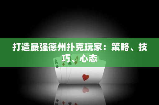 打造最强德州扑克玩家：策略、技巧、心态