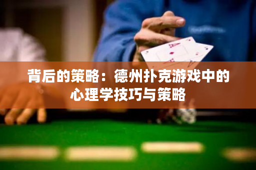 背后的策略：德州扑克游戏中的心理学技巧与策略