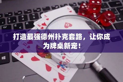 打造最强德州扑克套路，让你成为牌桌新宠！