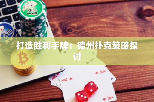 打造胜利手牌：德州扑克策略探讨