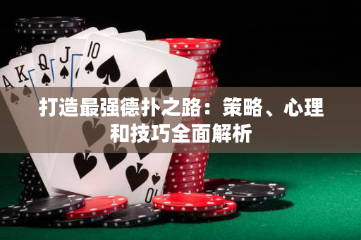 打造最强德扑之路：策略、心理和技巧全面解析