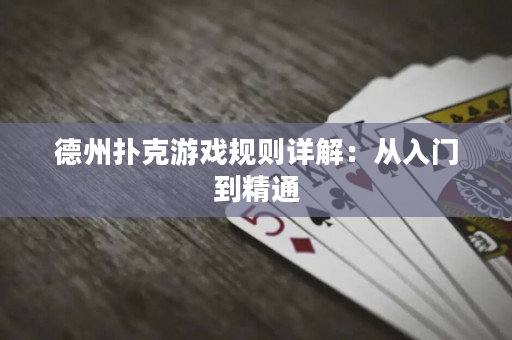德州扑克游戏规则详解：从入门到精通