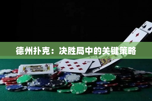 德州扑克：决胜局中的关键策略