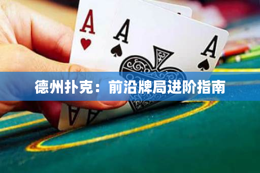 德州扑克：前沿牌局进阶指南