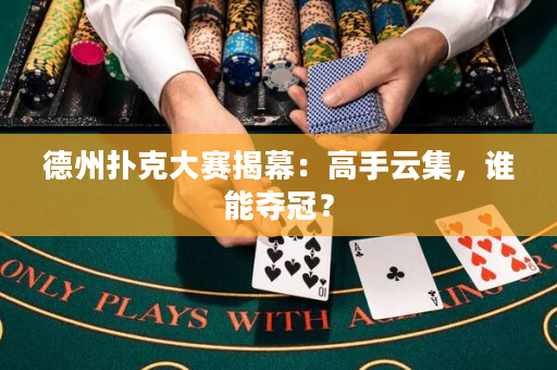 德州扑克大赛揭幕：高手云集，谁能夺冠？