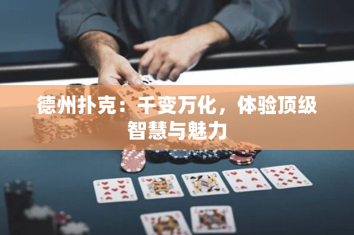 德州扑克：千变万化，体验顶级智慧与魅力