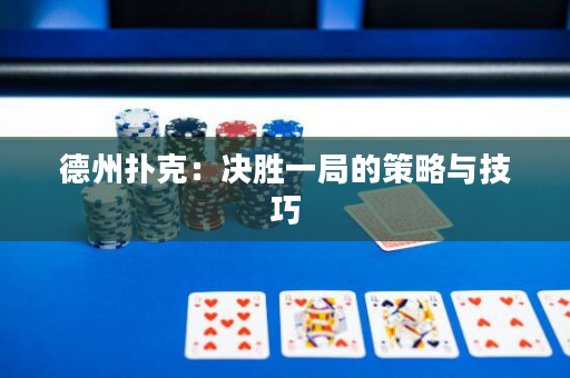 德州扑克：决胜一局的策略与技巧