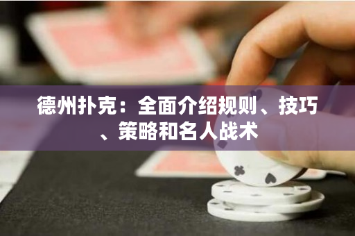 德州扑克：全面介绍规则、技巧、策略和名人战术