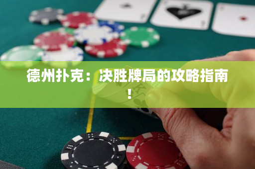 德州扑克：决胜牌局的攻略指南！