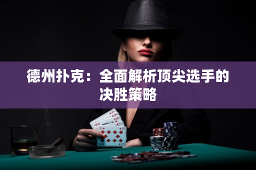 德州扑克：全面解析顶尖选手的决胜策略