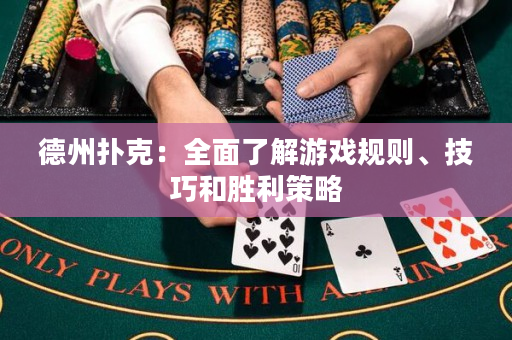 德州扑克：全面了解游戏规则、技巧和胜利策略