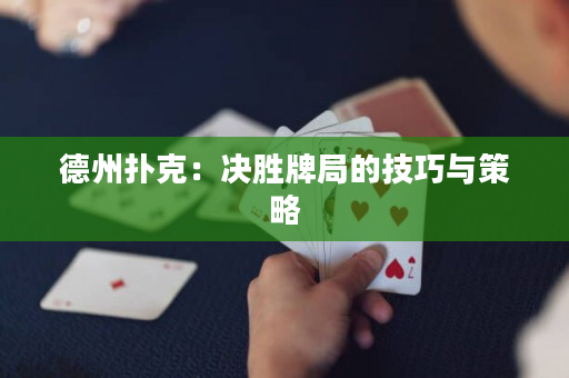 德州扑克：决胜牌局的技巧与策略