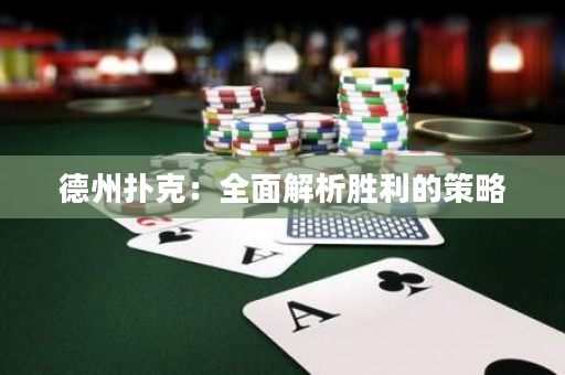 德州扑克：全面解析胜利的策略