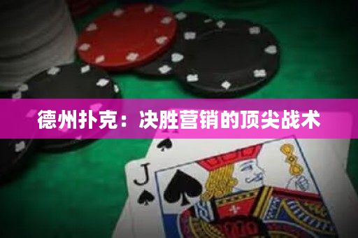 德州扑克：决胜营销的顶尖战术