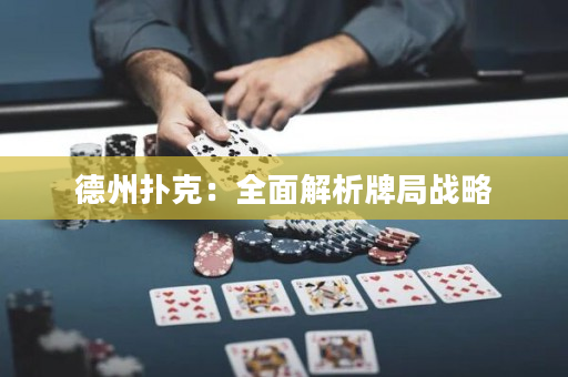 德州扑克：全面解析牌局战略