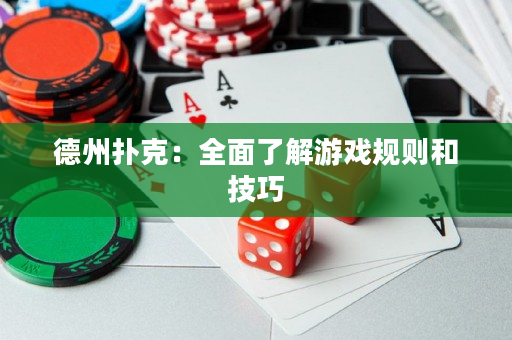 德州扑克：全面了解游戏规则和技巧