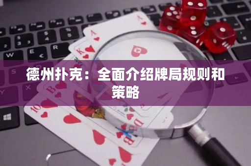 德州扑克：全面介绍牌局规则和策略