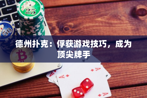 德州扑克：俘获游戏技巧，成为顶尖牌手