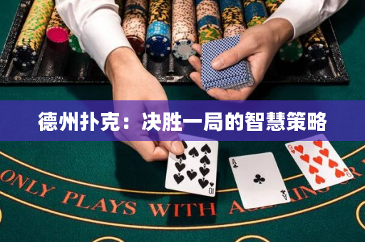 德州扑克：决胜一局的智慧策略