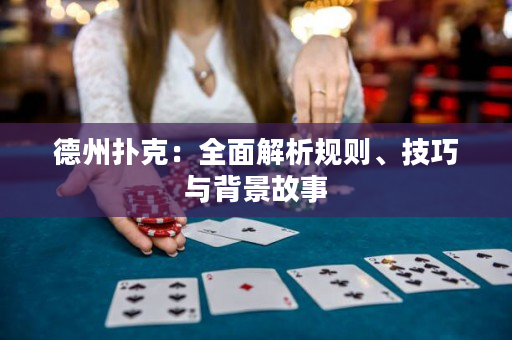 德州扑克：全面解析规则、技巧与背景故事