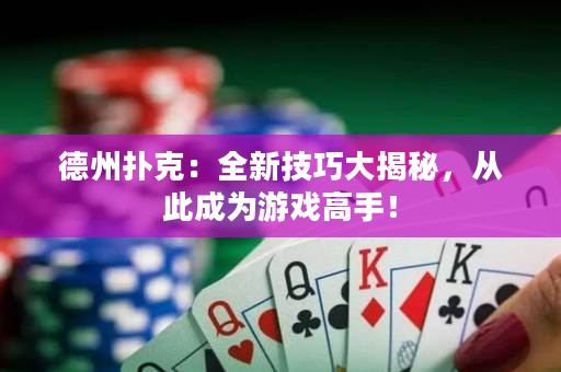 德州扑克：全新技巧大揭秘，从此成为游戏高手！