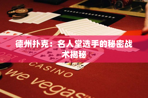 德州扑克：名人堂选手的秘密战术揭秘