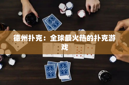 德州扑克：全球最火热的扑克游戏