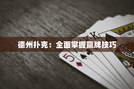 德州扑克：全面掌握赢牌技巧