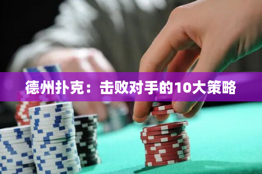 德州扑克：击败对手的10大策略