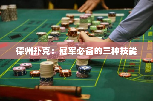 德州扑克：冠军必备的三种技能
