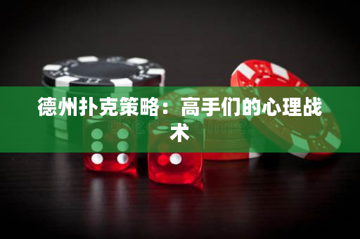 德州扑克策略：高手们的心理战术