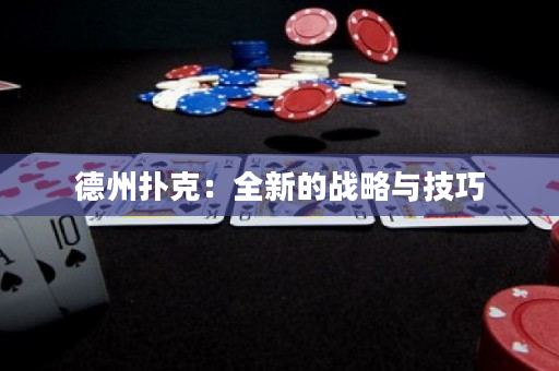德州扑克：全新的战略与技巧