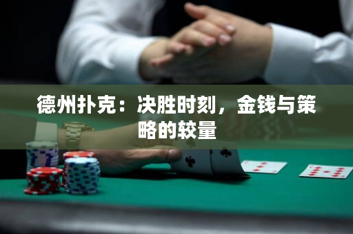 德州扑克：决胜时刻，金钱与策略的较量