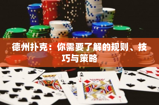 德州扑克：你需要了解的规则、技巧与策略