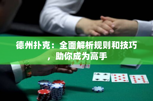 德州扑克：全面解析规则和技巧，助你成为高手
