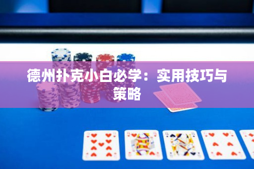 德州扑克小白必学：实用技巧与策略