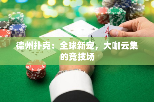 德州扑克：全球新宠，大咖云集的竞技场