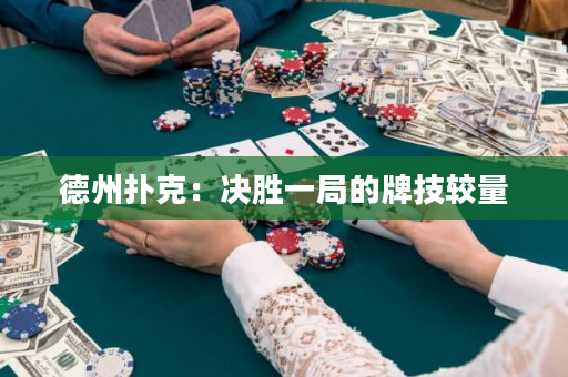德州扑克：决胜一局的牌技较量