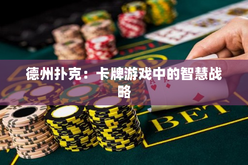 德州扑克：卡牌游戏中的智慧战略