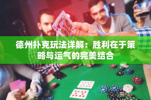 德州扑克玩法详解：胜利在于策略与运气的完美结合