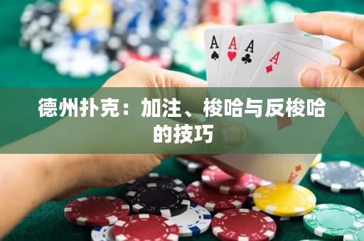 德州扑克：加注、梭哈与反梭哈的技巧