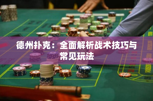 德州扑克：全面解析战术技巧与常见玩法