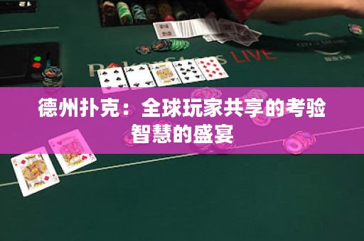德州扑克：全球玩家共享的考验智慧的盛宴