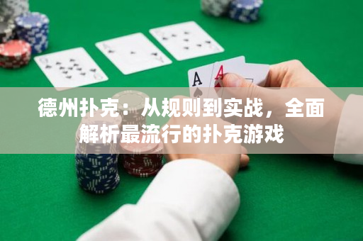 德州扑克：从规则到实战，全面解析最流行的扑克游戏